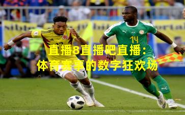 直播8直播吧直播:体育赛事的数字狂欢场