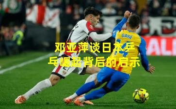 邓亚萍谈日本乒乓崛起背后的启示