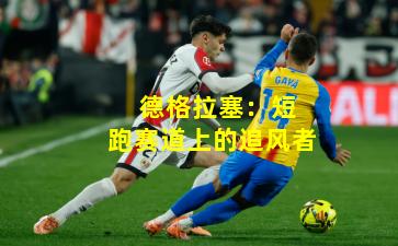  德格拉塞：短跑赛道上的追风者
