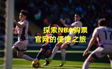 探索NBA购票官网的便捷之旅
